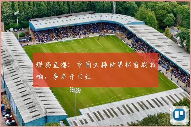 现场直播：中国女排世界杯首战打响，争夺开门红