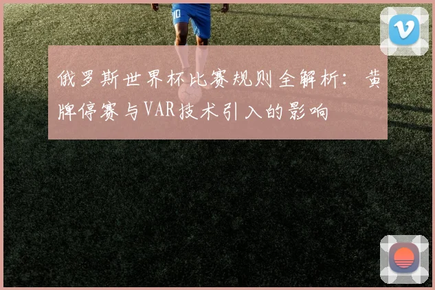 俄罗斯世界杯比赛规则全解析：黄牌停赛与VAR技术引入的影响